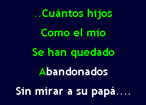 ..Cuantos hijos
Como el mio
Se han quedado

Abandonados

Sin mirar a su papa...
