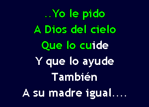 ..Yo le pido
A Dios del cielo
Que lo cuide

Y que lo ayude
Tambicm
A su madre igual....