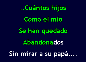 ..Cuantos hijos
Como el mio
Se han quedado

Abandonados

Sin mirar a su papa...