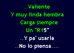 ..Valiente
Y muy linda hembra
..Carga siempre

Un R15
..Y pa' usarla
..No lo piensa....