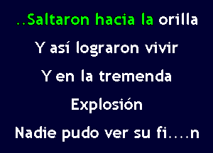 ..Saltaron hacia la orilla

Y asi lograron vivir

Yen la tremenda
Explosic'm

Nadie pudo ver su fi....n