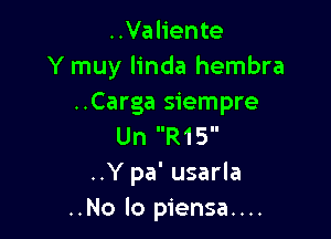 ..Valiente
Y muy linda hembra
..Carga siempre

Un R15
..Y pa' usarla
..No lo piensa....