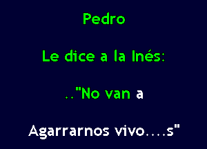 Pedro

Le dice a la lngisz

..No van a

Agarrarnos vivo. . . .s