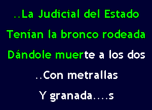 ..La Judicial del Estado
Tenian la bronco rodeada
ngdole muerte a los dos

..Con metrallas

Y granada....s