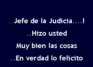 ..Jefe de la Judicia....l

..Hizo usted

Muy bien Ias cosas

..En verdad lo felicito