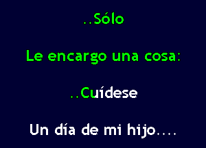 ..56lo
Le encargo una cosaz

..Cuidese

Un dia de mi hijo....