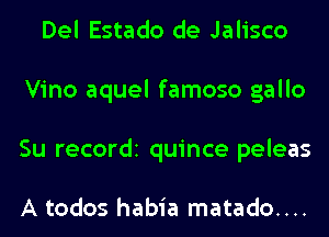 Del Estado de Jalisco
Vino aquel famoso gallo
Su recordi quince peleas

A todos habia matado....