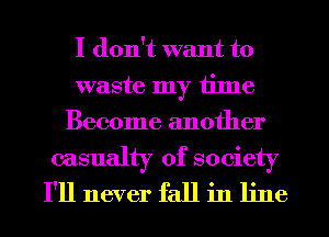 I don't want to
waste my time
Become another
casualty of society
I'll never fall in line