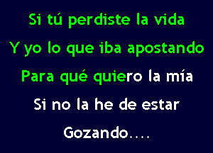 Si tu perdiste la Vida
Y yo lo que iba apostando
Para qus'z quiero la mia
Si no la he de estar

Gozando. . ..