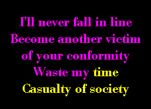 I'll never fall in line

Become another victim
of your conformity
W aste my time
Casualty of society