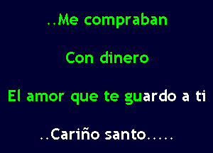 ..Me compraban

Con dinero

El amor que te guardo a ti

..Car1'r10 santo .....