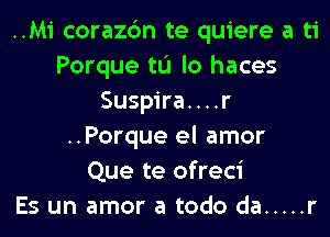 ..Mi corazc'm te quiere a ti
Porque tL'I lo haces
Suspira....r
..Porque el amor
Que te ofreci
Es un amor a todo da ..... r