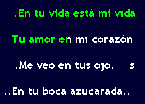 ..En tu Vida esta mi Vida
Tu amor en mi corazc'm
..Me veo en tus ojo ..... 5

..En tu boca azucarada .....