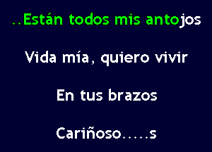 ..Esta?m todos mis antojos

Vida mia, quiero vivir
En tus brazos

Caririoso ..... s