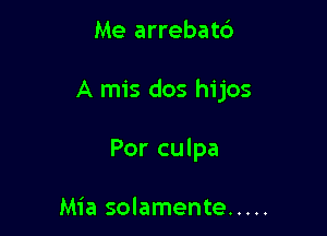 Me arrebat6

A mis dos hijos

Por culpa

Mia solamente .....