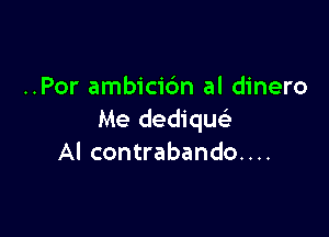 ..Por ambicic'm al dinero

Me dediqu
Al contrabando....