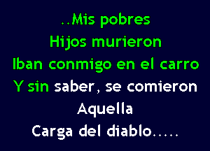 ..Mis pobres
Hijos murieron
lban conmigo en el carro
Y sin saber, se comieron
Aquella
Carga del diablo .....