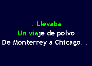 ..Llevaba

Un viaje de polvo
De Monterrey a Chicago....