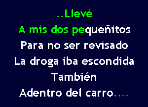 ..Lleve3
A mis dos pequer'iitos
Para no ser revisado
La droga iba escondida
Tambie'zn
Adentro del carro....