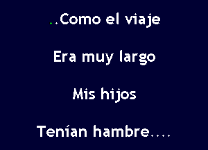 ..Como el viaje

Era muy largo

Mis hijos

Tenian hambre....