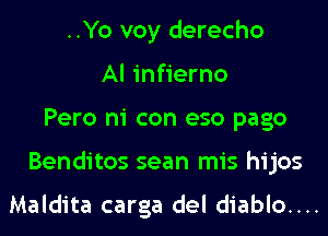 ..Yo voy derecho
Al infierno
Pero ni con eso pago
Benditos sean mis hijos

Maldita carga del diablo....