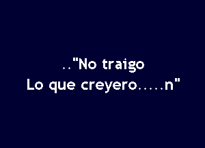 ..No traigo

Lo que creyero ..... n