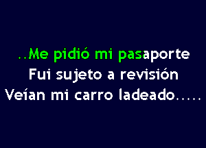 ..Me pidib mi pasaporte

Fui sujeto a revisibn
Veian mi carro ladeado .....