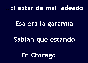 ..El estar de mal ladeado

Esa era la garantia

Sabian que estando

En Chicago .....