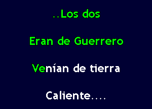 ..Los dos

Eran de Guerrero

Vem'an de tierra

Caliente. . ..