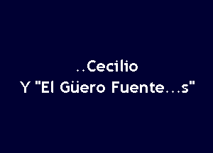 ..Cecilio

Y El GUero Fuente. . .s