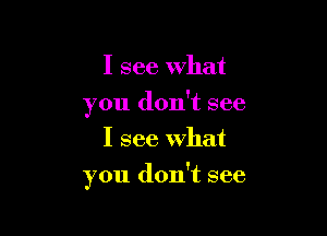 I see What
you don't see
I see what

you don't see