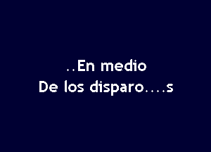 ..En medio

De los disparo. . . .s