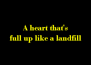 A heart that's
full up like a landiill