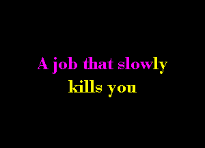 A job that slowly

kills you