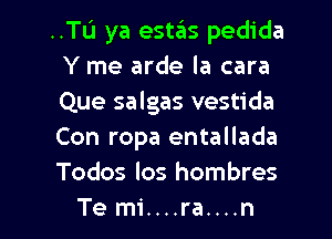 ..TL'1 ya estas pedida
Y me arde la cara
Que salgas vestida
Con ropa entallada
Todos los hombres

Te mi....ra....n