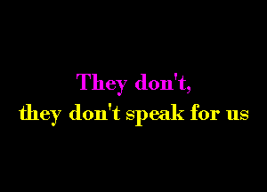They don't,

they don't speak for us