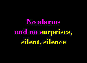 N 0 alarms

and no surprises,

silent, silence