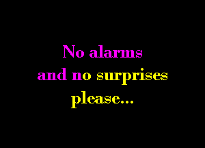 N0 alarms

and no surprises

please...