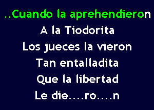 ..Cuando la aprehendieron
A la Tiodorita
Los jueces la vieron

Tan entalladita
Que la libertad
Le die....ro....n