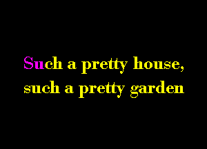 Such a pretty house,
such a pretty garden