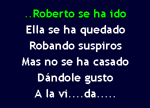 ..Roberto se ha ido
Ella se ha quedado
Robando suspiros

Mas no se ha casado

Dandole gusto
A la vi....da .....