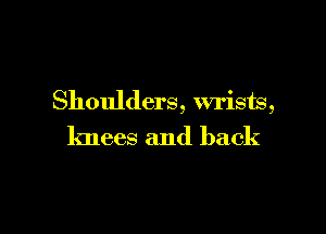 Shoulders, wrists,

knees and back