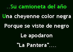 ..Su camioneta del aria
Una Cheyenne color negra
Porque se viste de negro
Le apodaron

La Pantera. . ..