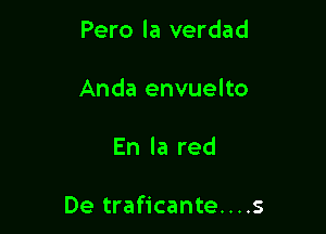 Pero la verdad
Anda envuelto

En la red

De traficante....s