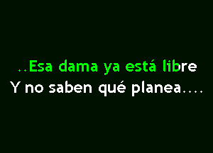 ..Esa dama ya estzEI libre

Y no saben que' planea....