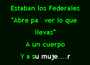 Estaban los Federales

Abre pa' ver lo que

llevas
A un cuerpo

Ya su muje....r