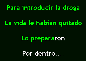 Para introducir la droga

La Vida le habian quitado

Lo prepararon

Por dentro....