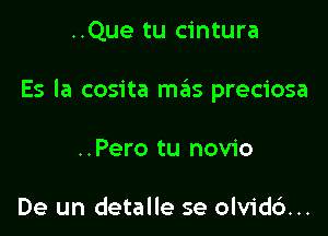 ..Que tu cintura

Es Ia cosita mais preciosa

..Pero tu novio

De un detalle se olvid6...