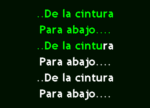 ..De la cintura
Para abajo....
..De la cintura

Para abajo....
..De la cintura
Para abajo....