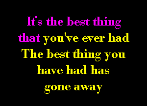 It's the best thing
that you've ever had
The best thing you
have had has

g 0116 away